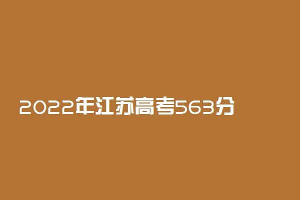 2022年江苏高考563分能报什么大学 563分能上哪些院校