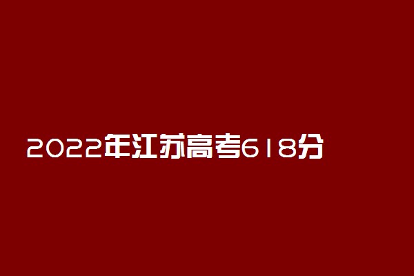 2022年江苏高考618分能报什么大学 618分能上哪些院校