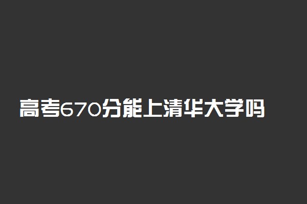 高考670分能上清华大学吗 好考吗