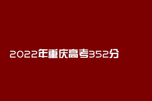 2022年重庆高考352分能报什么大学 352分能上哪些院校