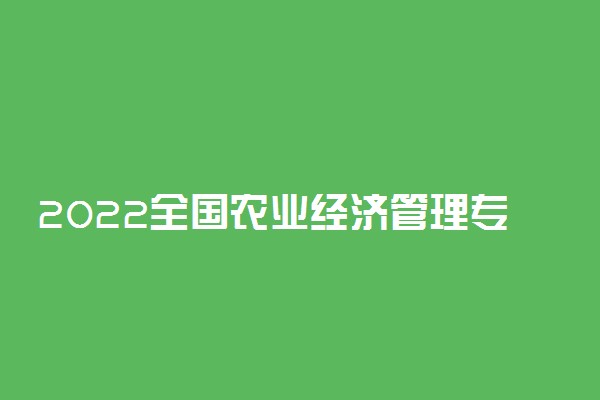 2022全国农业经济管理专业高职院校排名 专科学校排行榜