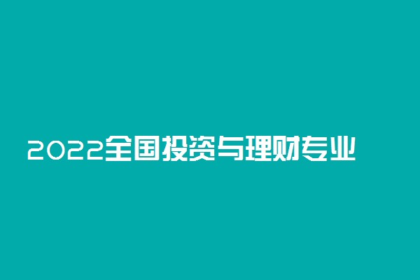 2022全国投资与理财专业大学排名 专科学校排行榜