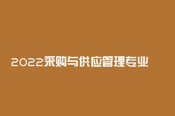 2022采购与供应管理专业大学排名 专科学校排行榜