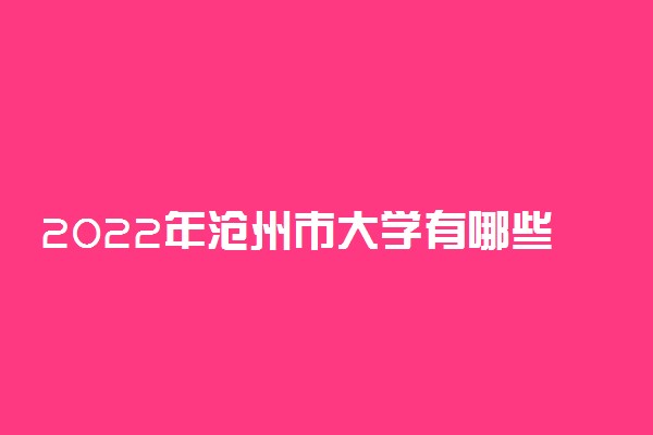 2022年沧州市大学有哪些 最新沧州学校名单