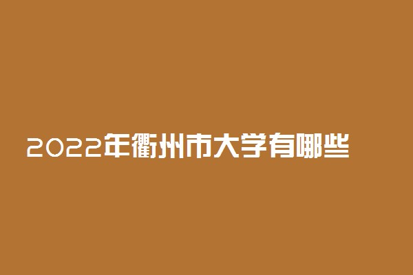 2022年衢州市大学有哪些 最新衢州学校名单