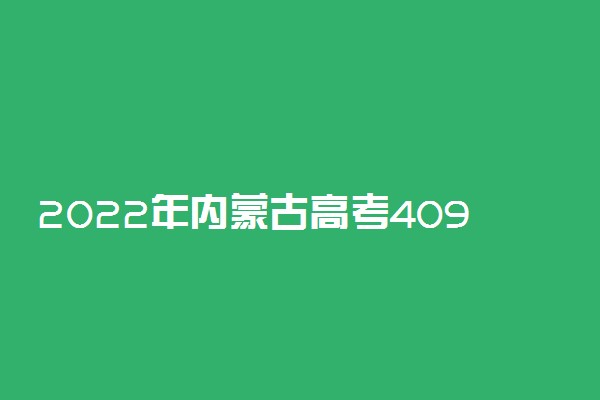 2022年内蒙古高考409分能报什么大学 409分能上哪些院校