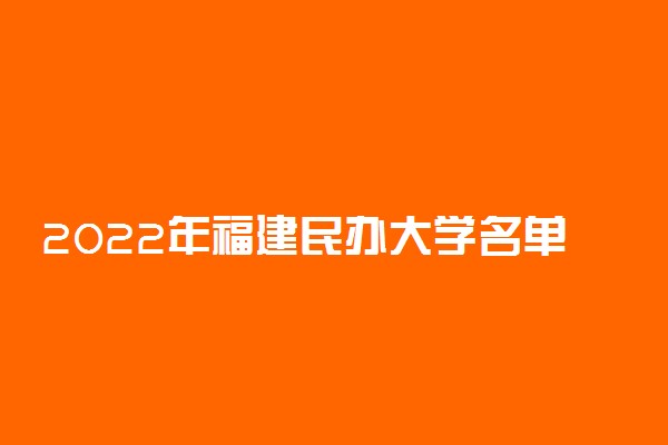 2022年福建民办大学名单 福建有哪些民办学校[本科 专科]