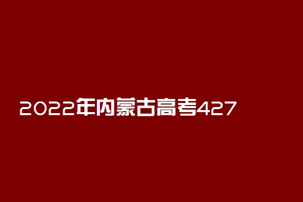 2022年内蒙古高考427分能报什么大学 427分能上哪些院校