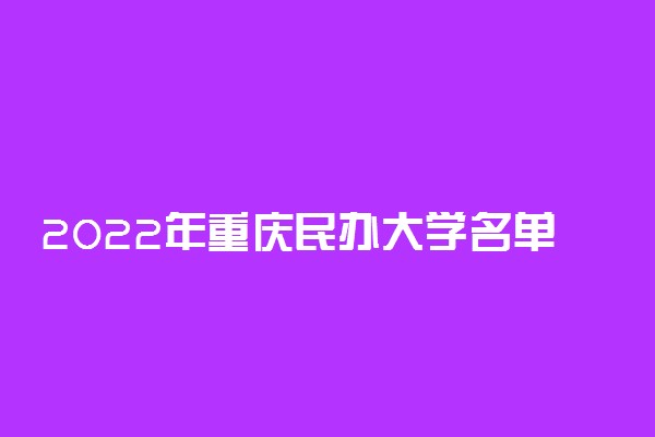 2022年重庆民办大学名单 重庆有哪些民办学校[本科 专科]