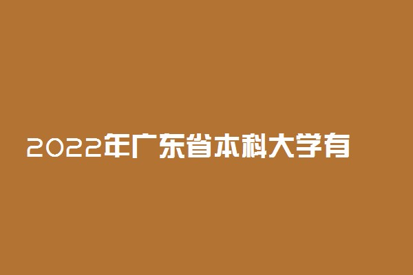 2022年广东省本科大学有哪些 最新本科院校名单
