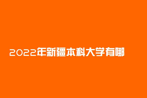 2022年新疆本科大学有哪些 最新本科院校名单