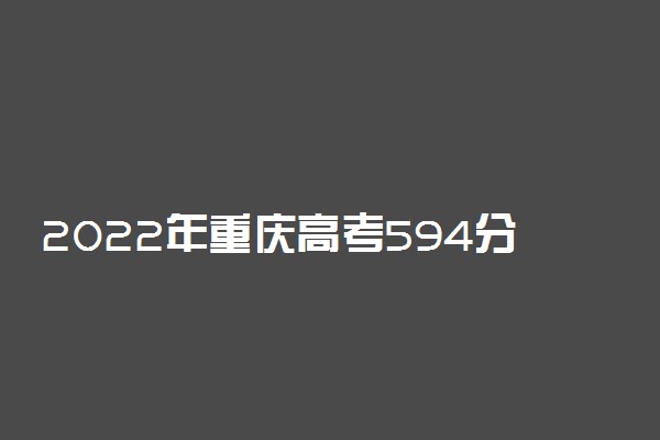 2022年重庆高考594分能报什么大学 594分能上哪些院校