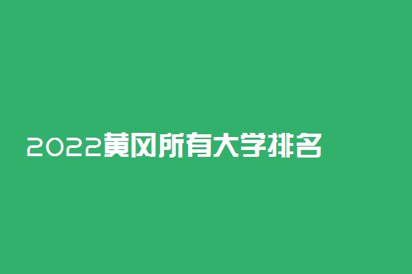 2022黄冈所有大学排名 湖北黄冈有哪些大学【本科专科】