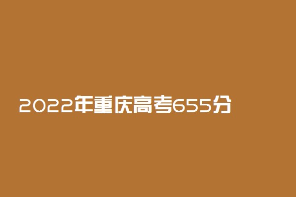 2022年重庆高考655分能报什么大学 655分能上哪些院校