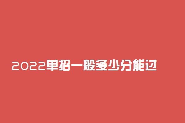 2022单招一般多少分能过 单招录取分数线