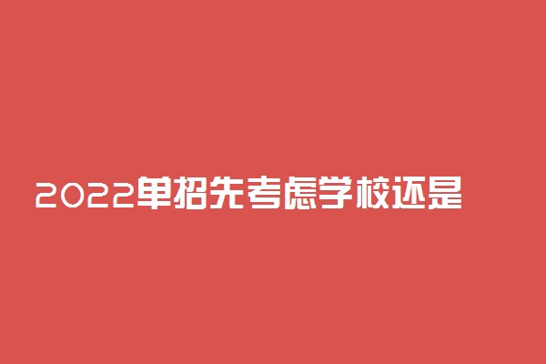 2022单招先考虑学校还是专业