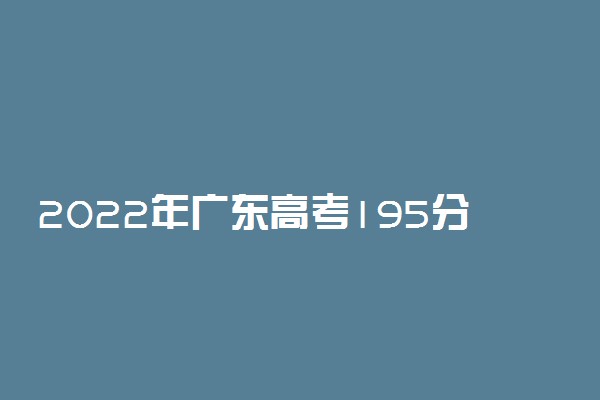 2022年广东高考195分能报什么大学 195分能上哪些院校