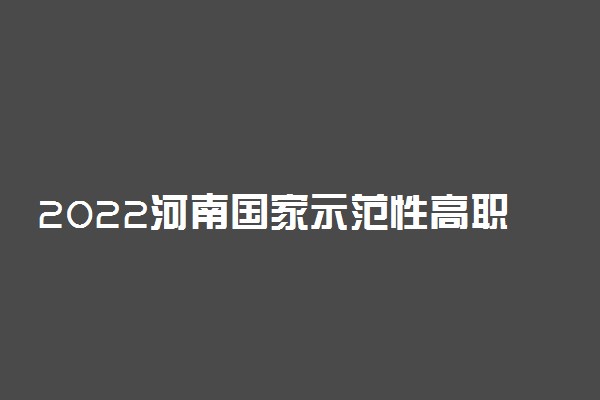 2022河南国家示范性高职院校名单及录取分数线