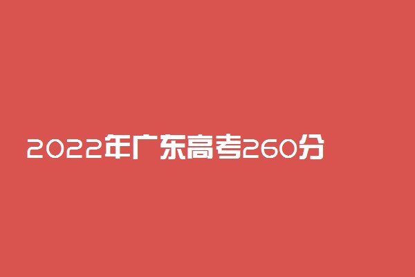 2022年广东高考260分能报什么大学 260分能上哪些院校