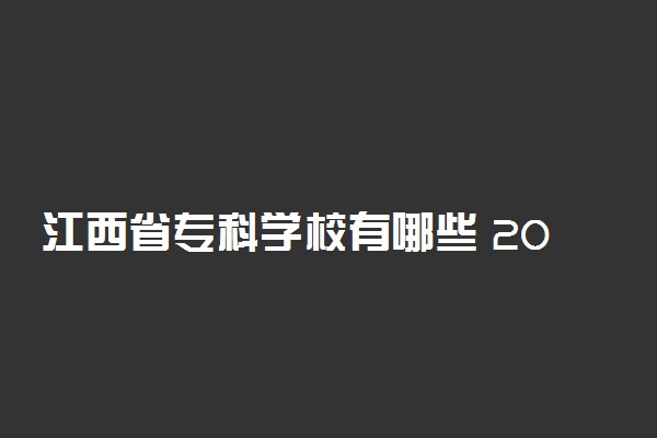 江西省专科学校有哪些 2022最新高职院校名单