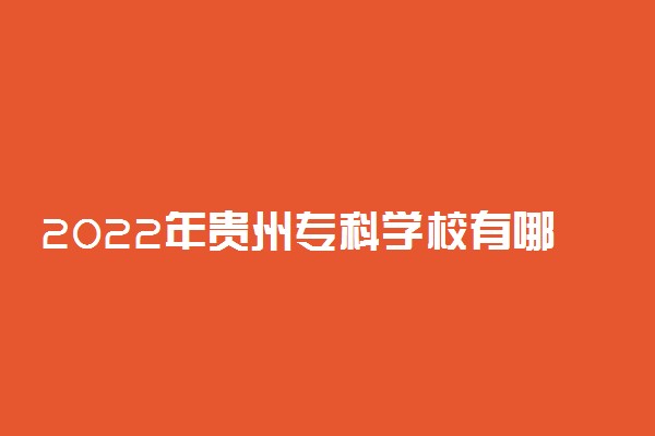 2022年贵州专科学校有哪些 最新高职院校名单