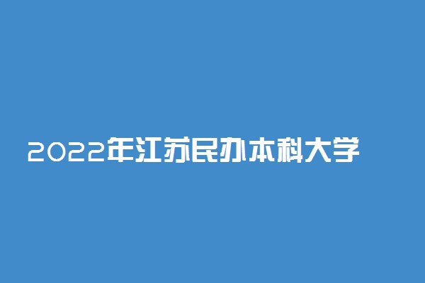 2022年江苏民办本科大学有哪些 最新民办本科院校名单