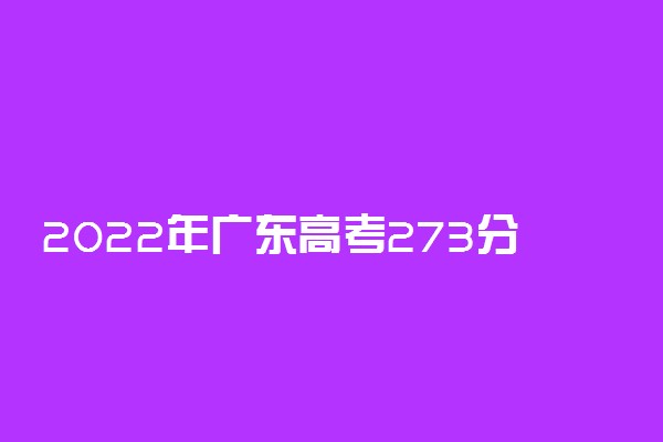 2022年广东高考273分能报什么大学 273分能上哪些院校