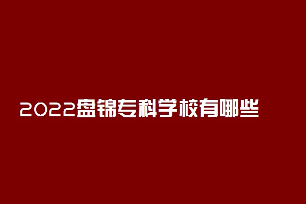 2022盘锦专科学校有哪些 最好的高职院校名单