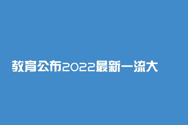教育公布2022最新一流大学以及一流学科名单