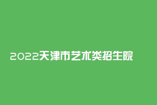 2022天津市艺术类招生院校名单