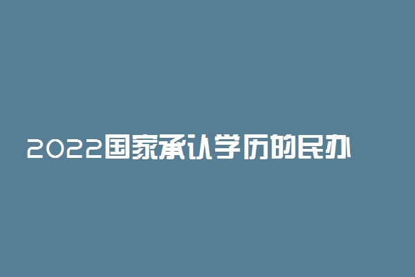 2022国家承认学历的民办高校名单 教育部公布