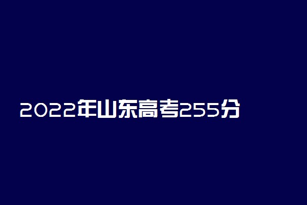 2022年山东高考255分能报什么大学 255分能上哪些院校