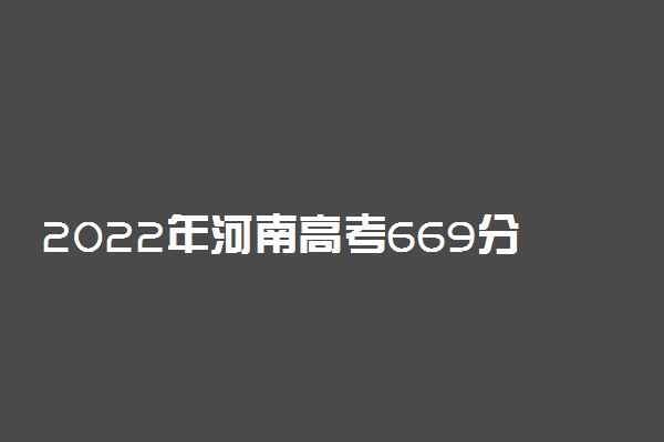 2022年河南高考669分能报什么大学 669分能上哪些院校