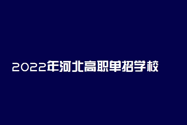 2022年河北高职单招学校有哪些 都有什么学院名单