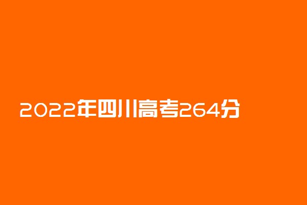 2022年四川高考264分能报什么大学 264分能上哪些院校