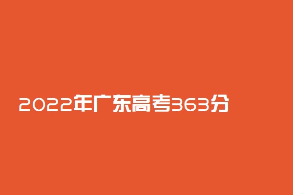 2022年广东高考363分能报什么大学 363分能上哪些院校