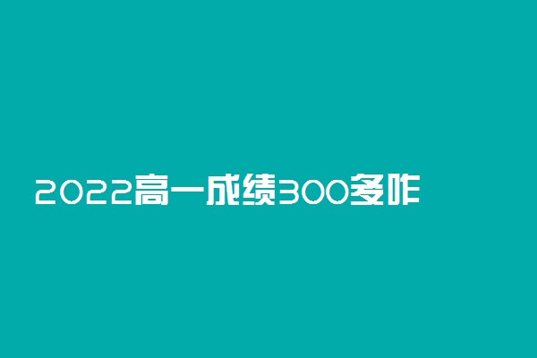 2022高一成绩300多咋办 怎么提高成绩