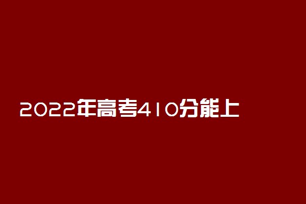 2022年高考410分能上什么学校 410分可以读什么大学