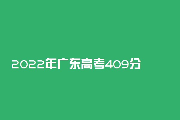 2022年广东高考409分能报什么大学 409分能上哪些院校