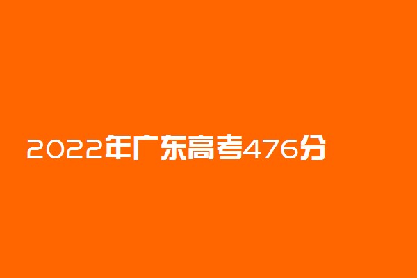 2022年广东高考476分能报什么大学 476分能上哪些院校