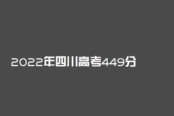 2022年四川高考449分能报什么大学 449分能上哪些院校