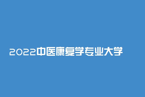 2022中医康复学专业大学排名最新