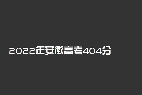 2022年安徽高考404分能报什么大学 404分能上哪些院校