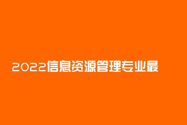 2022信息资源管理专业最好的大学排名
