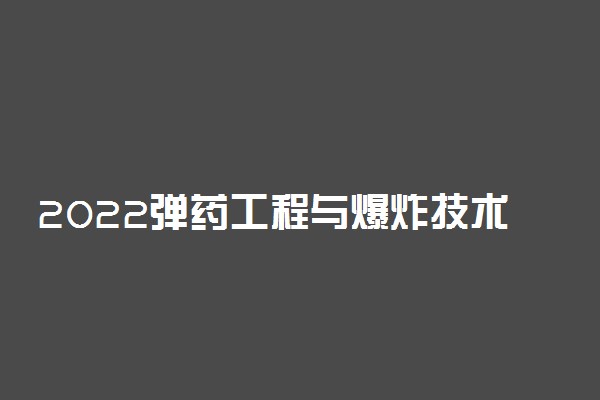 2022弹药工程与爆炸技术专业大学排名