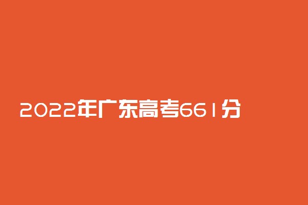 2022年广东高考661分能报什么大学 661分能上哪些院校