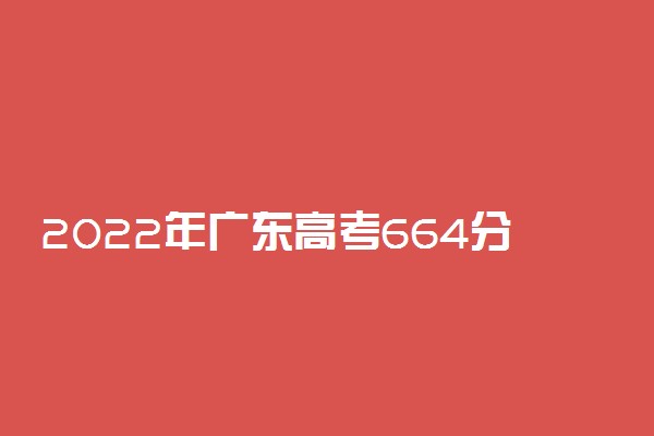 2022年广东高考664分能报什么大学 664分能上哪些院校