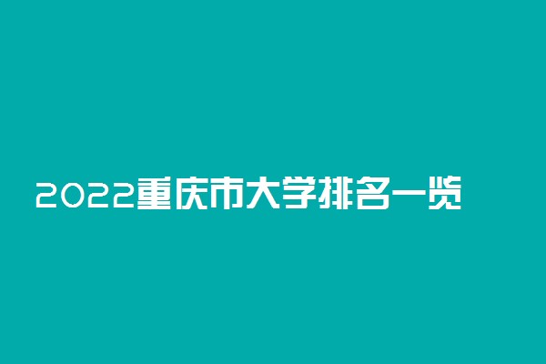 2022重庆市大学排名一览表 最好大学排行榜