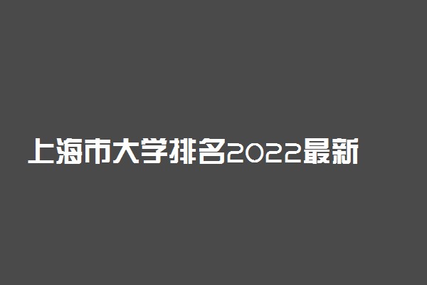 上海市大学排名2022最新排名