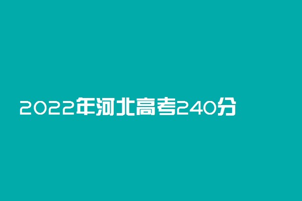 2022年河北高考240分能报什么大学 240分能上哪些院校